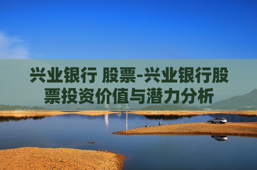 兴业银行 股票-兴业银行股票投资价值与潜力分析