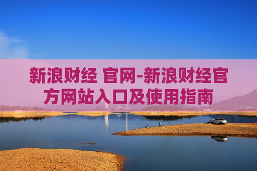 新浪财经 官网-新浪财经官方网站入口及使用指南