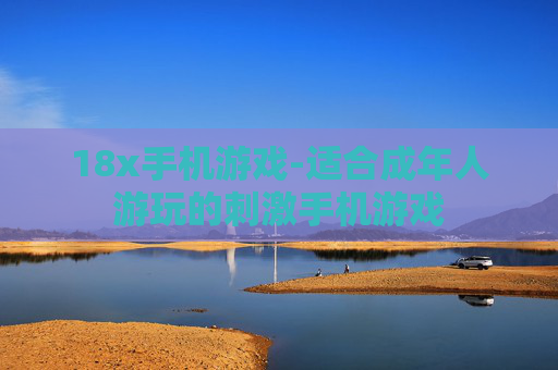 18x手机游戏-适合成年人游玩的刺激手机游戏