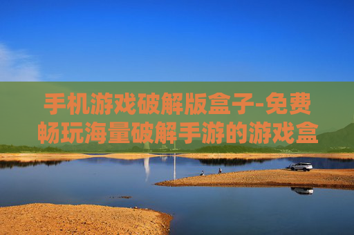 手机游戏破解版盒子-免费畅玩海量破解手游的游戏盒子