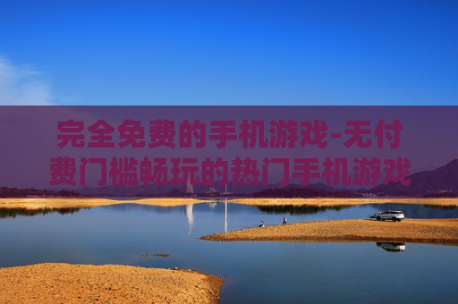完全免费的手机游戏-无付费门槛畅玩的热门手机游戏