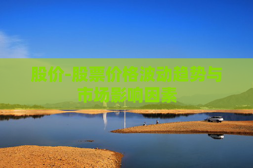股价-股票价格波动趋势与市场影响因素
