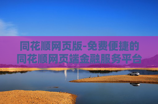 同花顺网页版-免费便捷的同花顺网页端金融服务平台