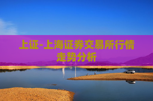 上证-上海证券交易所行情走势分析
