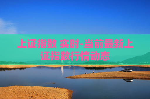 上证指数 实时-当前最新上证指数行情动态