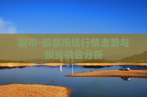 股市-股票市场行情走势与投资机会分析