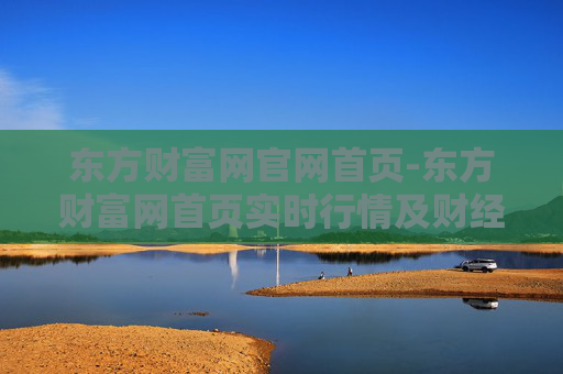 东方财富网官网首页-东方财富网首页实时行情及财经资讯入口