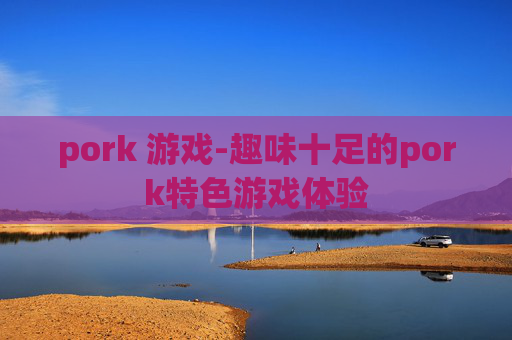 pork 游戏-趣味十足的pork特色游戏体验