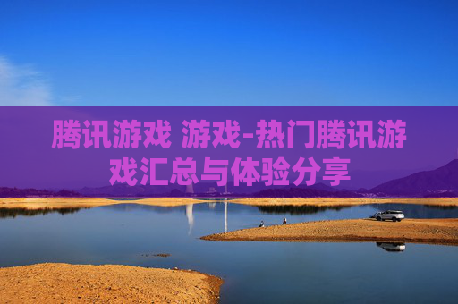 腾讯游戏 游戏-热门腾讯游戏汇总与体验分享