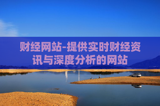 财经网站-提供实时财经资讯与深度分析的网站