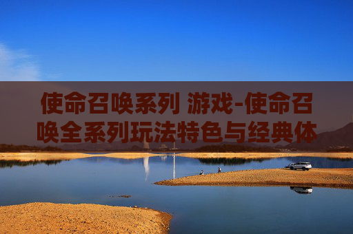 使命召唤系列 游戏-使命召唤全系列玩法特色与经典体验