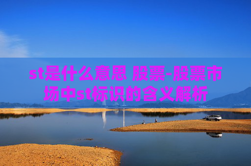 st是什么意思 股票-股票市场中st标识的含义解析
