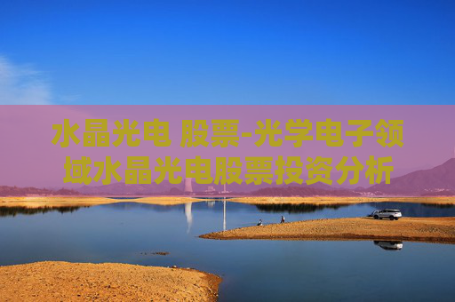 水晶光电 股票-光学电子领域水晶光电股票投资分析