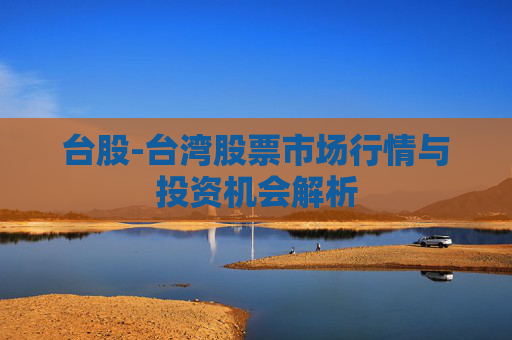 台股-台湾股票市场行情与投资机会解析