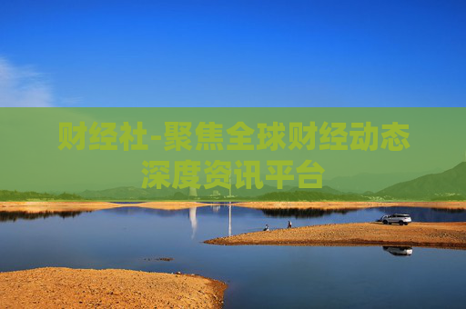 财经社-聚焦全球财经动态深度资讯平台