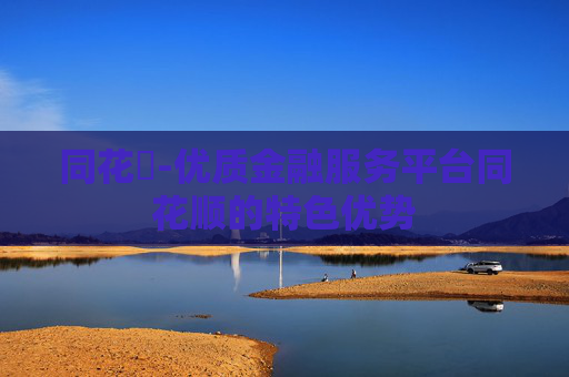 同花順-优质金融服务平台同花顺的特色优势