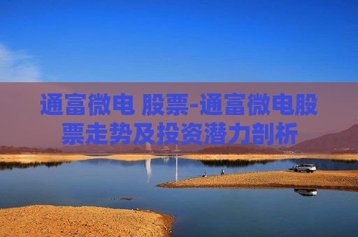 通富微电 股票-通富微电股票走势及投资潜力剖析