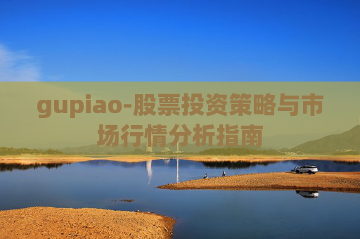 gupiao-股票投资策略与市场行情分析指南