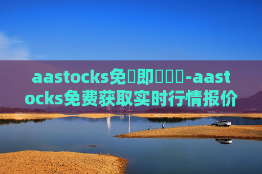 aastocks免費即時報價-aastocks免费获取实时行情报价途径