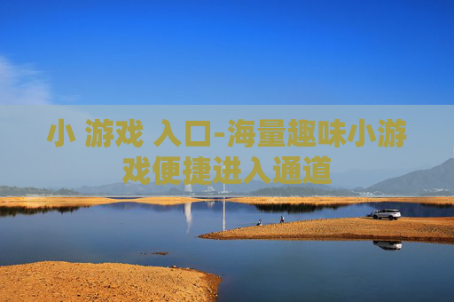 小 游戏 入口-海量趣味小游戏便捷进入通道