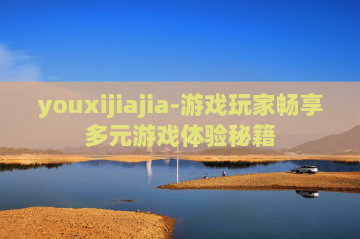 youxijiajia-游戏玩家畅享多元游戏体验秘籍