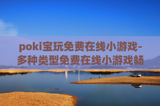 poki宝玩免费在线小游戏-多种类型免费在线小游戏畅玩平台