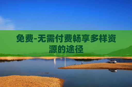 免费-无需付费畅享多样资源的途径
