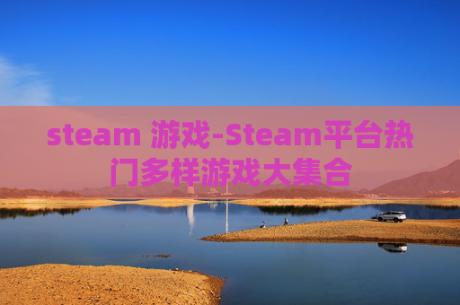 steam 游戏-Steam平台热门多样游戏大集合