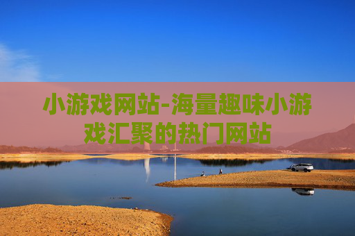 小游戏网站-海量趣味小游戏汇聚的热门网站