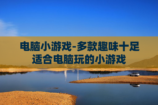 电脑小游戏-多款趣味十足适合电脑玩的小游戏