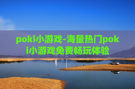 poki小游戏-海量热门poki小游戏免费畅玩体验