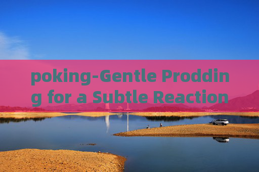 poking-Gentle Prodding for a Subtle Reaction