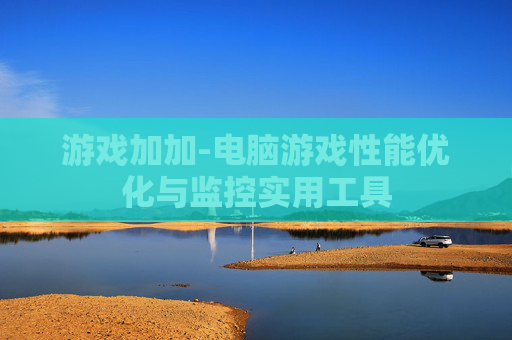 游戏加加-电脑游戏性能优化与监控实用工具