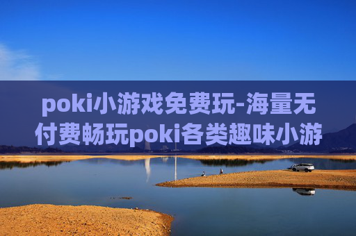 poki小游戏免费玩-海量无付费畅玩poki各类趣味小游戏