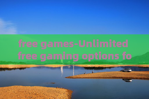 free games-Unlimited free gaming options for all ages