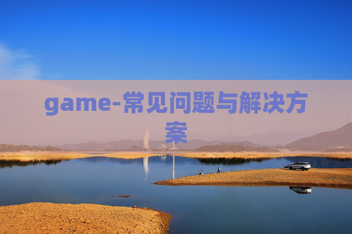 game-常见问题与解决方案