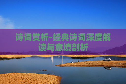 诗词赏析-经典诗词深度解读与意境剖析