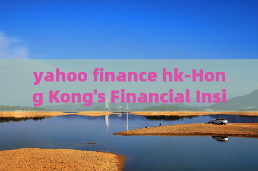 yahoo finance hk-Hong Kong's Financial Insights from Yahoo Finance
