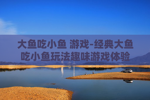 大鱼吃小鱼 游戏-经典大鱼吃小鱼玩法趣味游戏体验