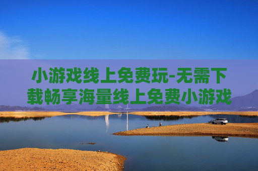 小游戏线上免费玩-无需下载畅享海量线上免费小游戏