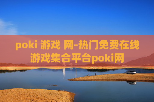 poki 游戏 网-热门免费在线游戏集合平台poki网