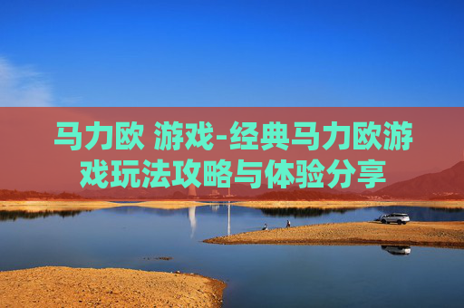 马力欧 游戏-经典马力欧游戏玩法攻略与体验分享
