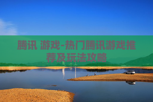 腾讯 游戏-热门腾讯游戏推荐及玩法攻略