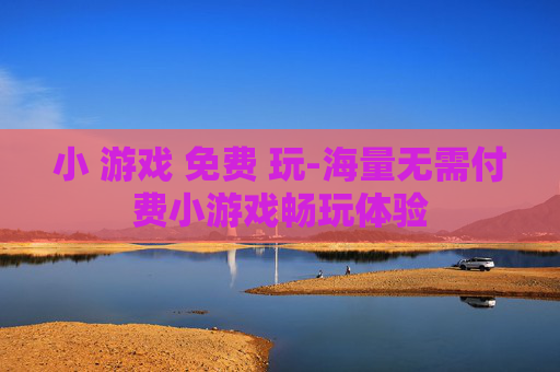 小 游戏 免费 玩-海量无需付费小游戏畅玩体验
