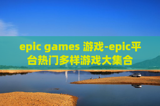 epic games 游戏-epic平台热门多样游戏大集合