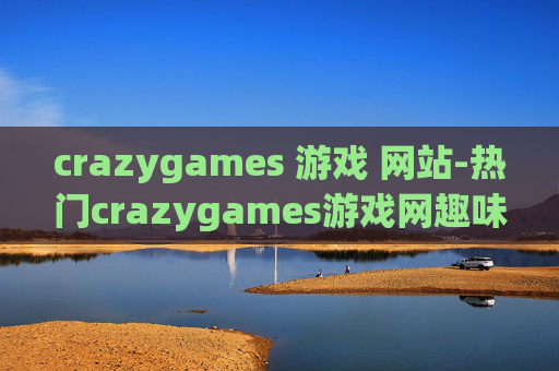 crazygames 游戏 网站-热门crazygames游戏网趣味体验全揭秘