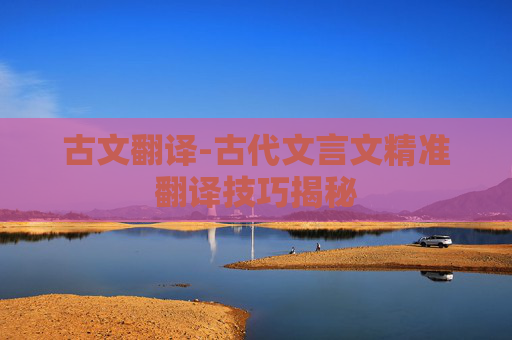 古文翻译-古代文言文精准翻译技巧揭秘