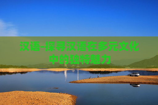 汉语-探寻汉语在多元文化中的独特魅力
