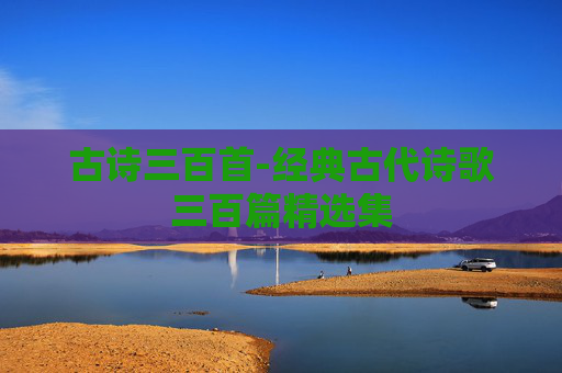 古诗三百首-经典古代诗歌三百篇精选集