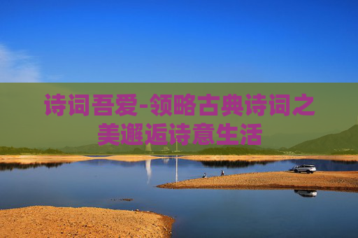 诗词吾爱-领略古典诗词之美邂逅诗意生活